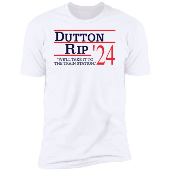 Dutton Rip 2024 We'll Take It To The Train Station Premium SS T-Shirt