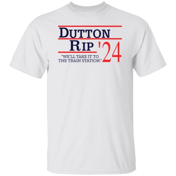Dutton Rip 2024 We'll Take It To The Train Station T-shirt