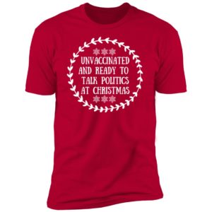 Unvaccinated And Ready To Talk Politics At Christmas Premium SS T-Shirt