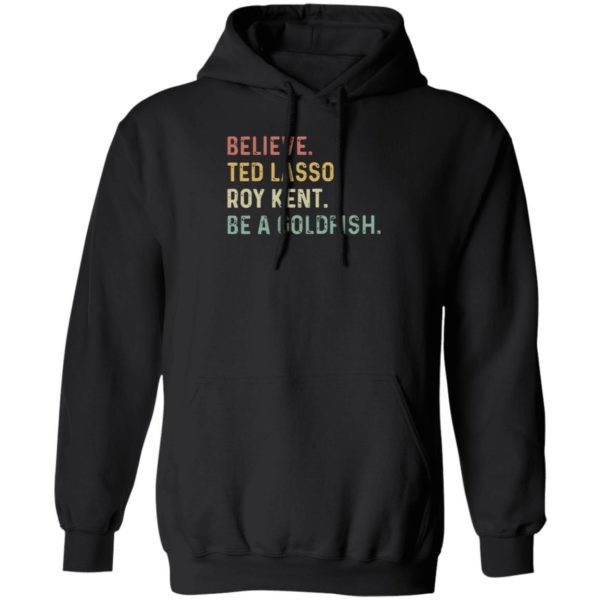 Believe Ted Lasso Roy Kent Be A Goldfish Hoodie