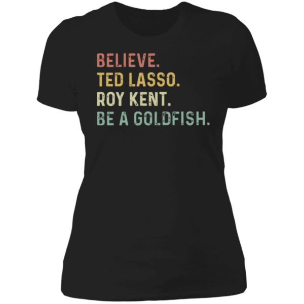 Believe Ted Lasso Roy Kent Be A Goldfish Ladies Boyfriend Shirt