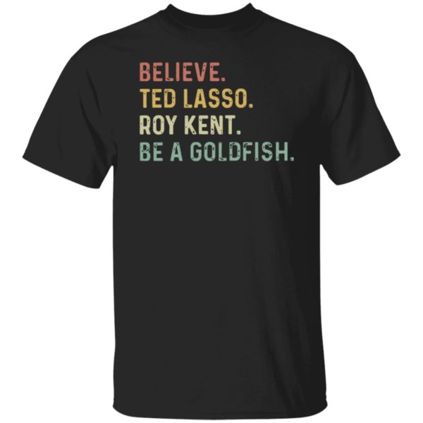 Believe Ted Lasso Roy Kent Be A Goldfish Shirt
