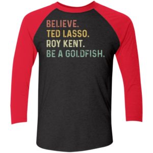 Believe Ted Lasso Roy Kent Be A Goldfish Sleeve Raglan Shirt