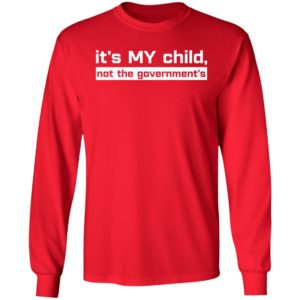 It's My Child Not The Government's Long Sleeve Shirt
