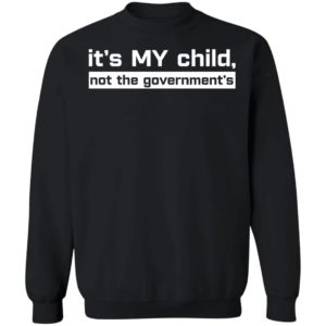 It's My Child Not The Government's Sweatshirt