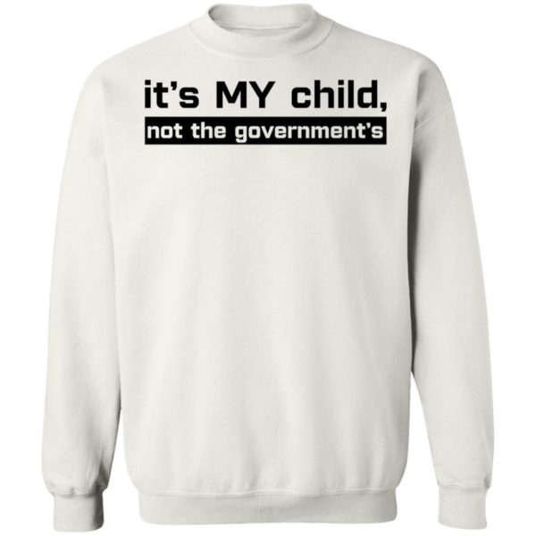 It's My Child Not The Government's Sweatshirt