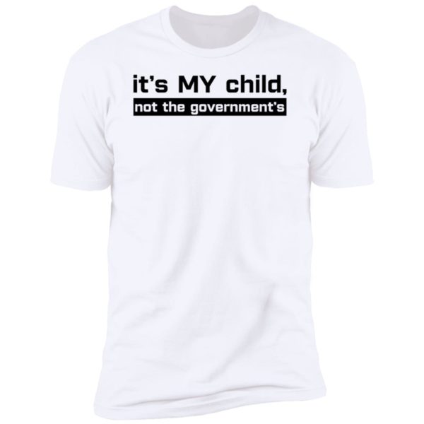 It's My Child Not The Government's Premium SS T-Shirt