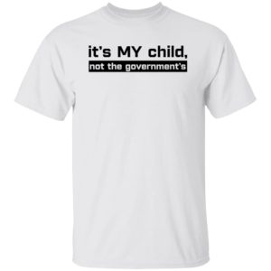 It's My Child Not The Government's Shirt