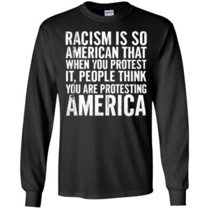 Racism Is So American That When You Protest It Long Sleeve Shirt