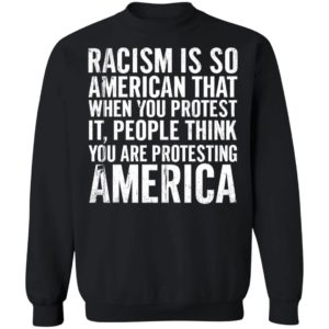 Racism Is So American That When You Protest It Sweatshirt