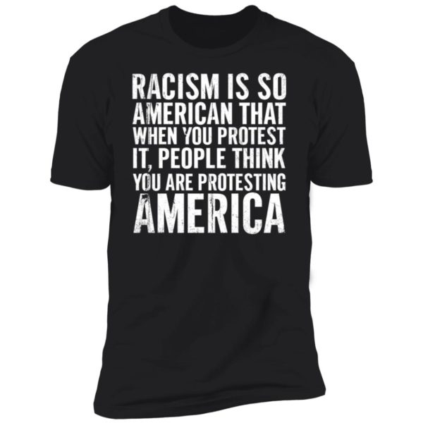 Racism Is So American That When You Protest It Premium SS T-Shirt