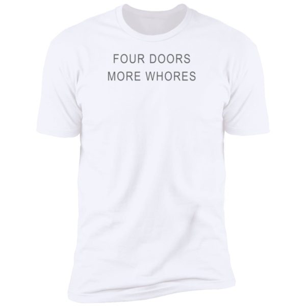 Four Doors More Whores Premium SS T-Shirt