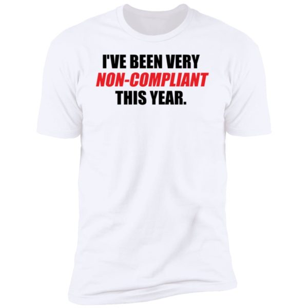 I've Been Very Non-compliant This Year Premium SS T-Shirt