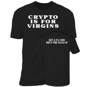 Crypto Is For Virgins Get A 9-5 And Shut The Fuck Up Premium SS T-Shirt