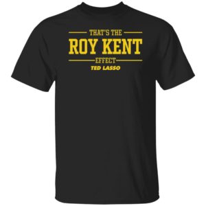 That's The Roy Kent Effect Ted Lasso Shirt