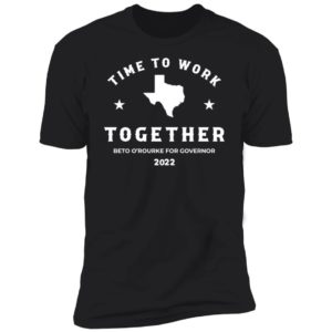 Time To Work Together Beto O'rourke For Governor 2022 Premium SS T-Shirt
