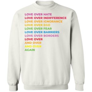 Love Over Hate Love Over Indifference Love Over Ignorance Love Over Ego Sweatshirt