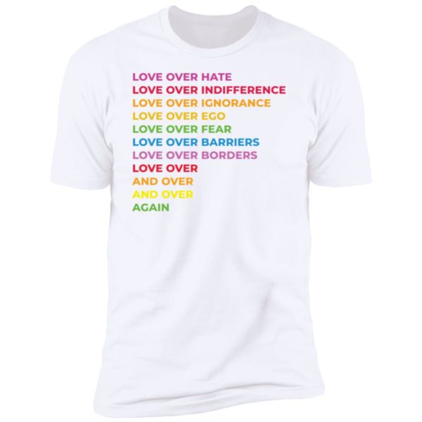 Love Over Hate Love Over Indifference Love Over Ignorance Love Over Ego Premium SS T-Shirt