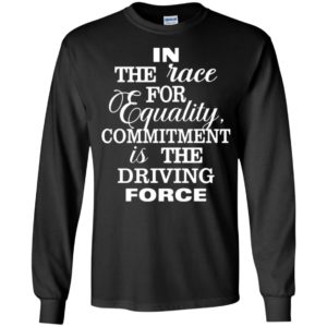 In The Race For Equality Committment Is The Driving Force Long Sleeve Shirt
