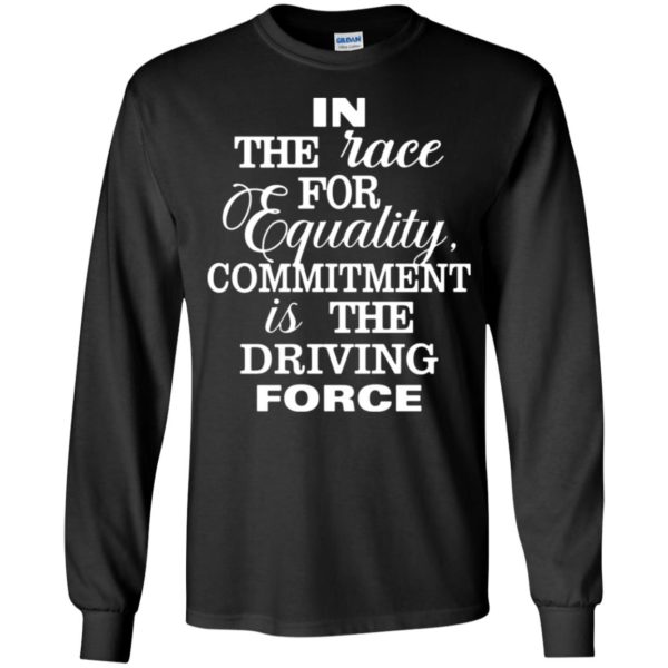 In The Race For Equality Committment Is The Driving Force Long Sleeve Shirt