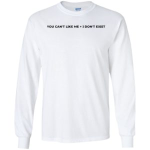 You Can't Like Me I Don't Exist Long Sleeve Shirt