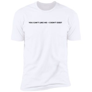 You Can't Like Me I Don't Exist Premium SS T-Shirt
