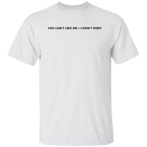 You Can't Like Me I Don't Exist Shirt