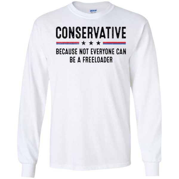 Conservative Because Not Everyone Can Be A Freeloader Long Sleeve Shirt