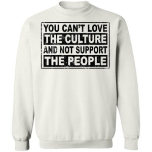 You Can't Love The Culture And Not Support The People Sweatshirt