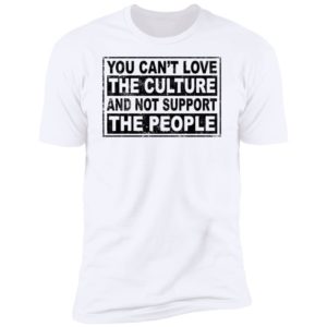 You Can't Love The Culture And Not Support The People Premium SS T-Shirt