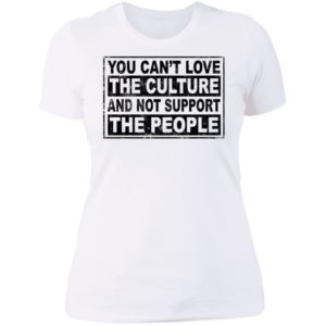 You Can't Love The Culture And Not Support The People Ladies Boyfriend Shirt