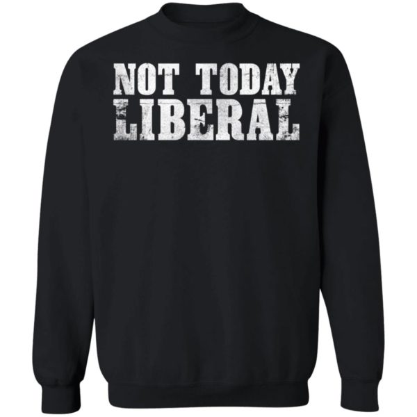 Not Today Liberal Sweatshirt