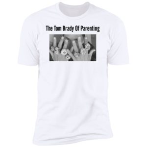 The Tom Brady Of Parenting Shirt