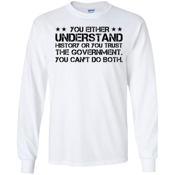 You Either Understand History Or You Trust The Government Long Sleeve Shirt