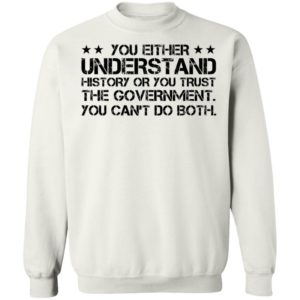 You Either Understand History Or You Trust The Government Sweatshirt