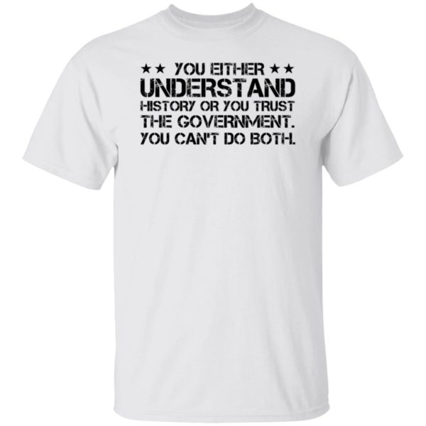 You Either Understand History Or You Trust The Government Shirt
