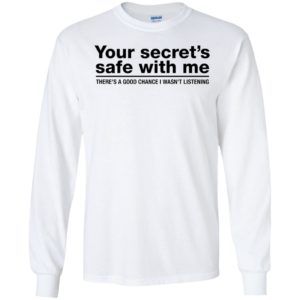 Your Secret's Safe With Me There's A Good Chance I Wasn't Listening Long Sleeve Shirt