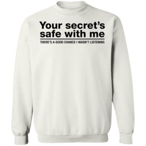 Your Secret's Safe With Me There's A Good Chance I Wasn't Listening Sweatshirt