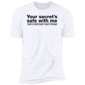 Your Secret's Safe With Me There's A Good Chance I Wasn't Listening Premium SS T-Shirt