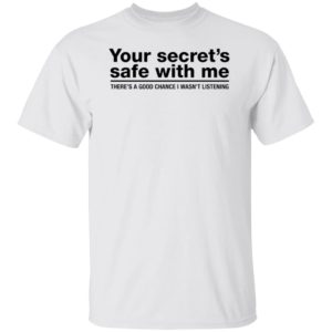 Your Secret's Safe With Me There's A Good Chance I Wasn't Listening Shirt