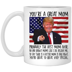 Trump You're A Great Mom Probably The Best Mom Ever Mug