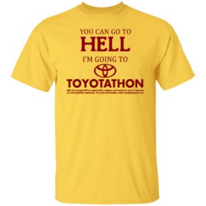 You Can Go To Hell I'm Going To Toyotathon Shirt