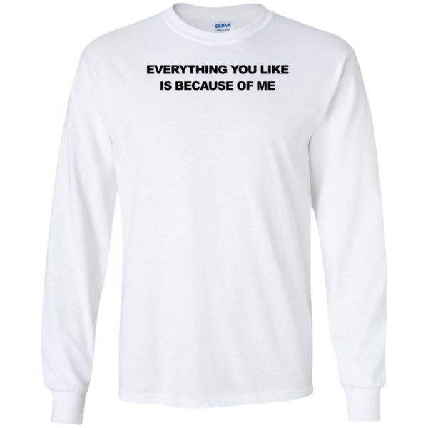 Everything You Like Is Because Of Me Long Sleeve Shirt
