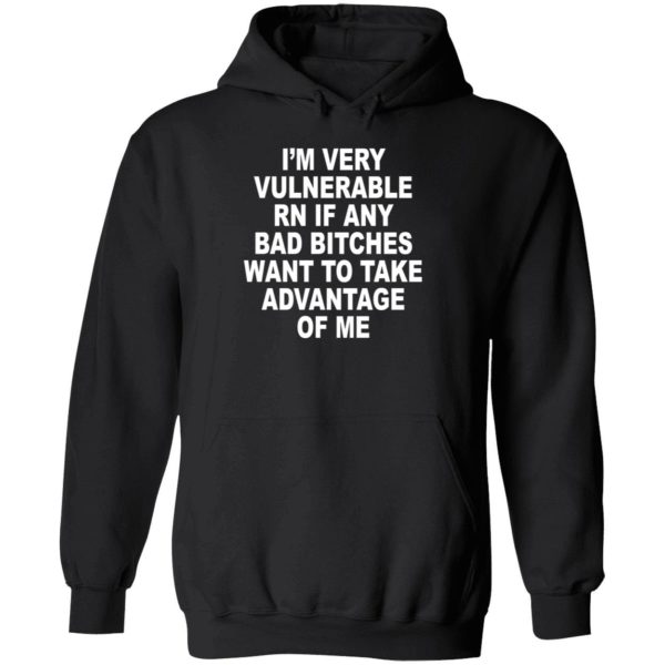 I'm Very Vulnerable Rn If Any Bad Bitches Want To Take Advantage Of Me Hoodie