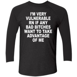 Im Very Vulnerable Rn If Any Bad Bitches Want To Take Advantage Of Me Shirt 9 1