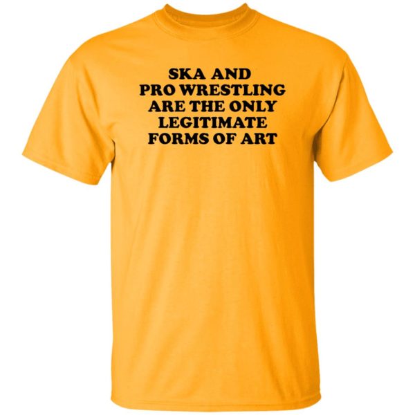 Ska And Pro Wrestling Are The Only Legitimate Forms Of Art Shirt