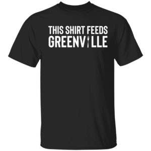 This Shirt Feeds Greenville Shirt