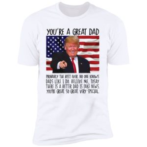 You're A Great Dad Trump Premium SS T-Shirt