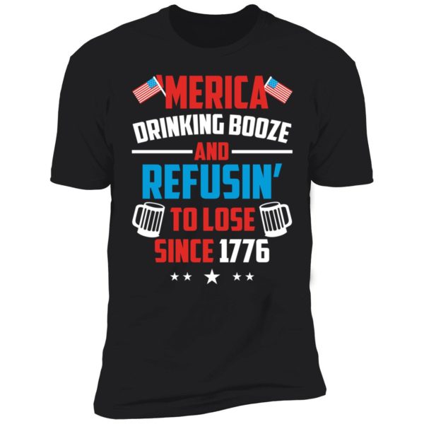 4th Of July Merica Drinking Booze And Refusin To Lose Since 1776 Premium SS T-Shirt