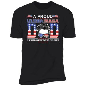 A Proud Ultra Maga Dad Raising Conservative Children Premium SS T-Shirt